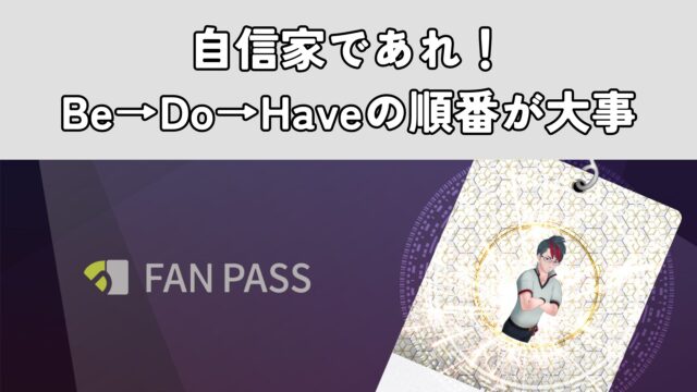 自信家であれ！Be→Do→Haveの順番が大事